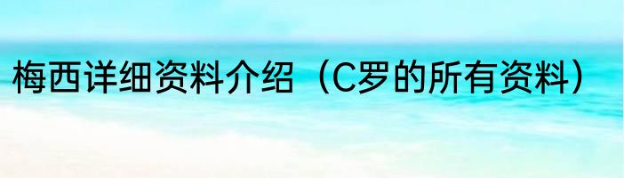 梅西详细资料介绍（C罗的所有资料）