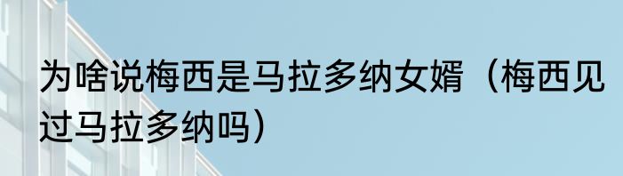为啥说梅西是马拉多纳女婿（梅西见过马拉多纳吗）
