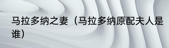 马拉多纳之妻（马拉多纳原配夫人是谁）