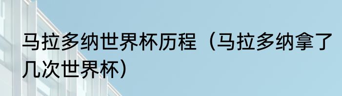马拉多纳世界杯历程（马拉多纳拿了几次世界杯）