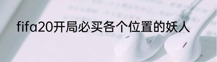 fifa20开局必买各个位置的妖人