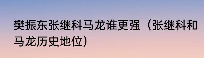 樊振东张继科马龙谁更强（张继科和马龙历史地位）
