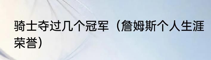 骑士夺过几个冠军（詹姆斯个人生涯荣誉）