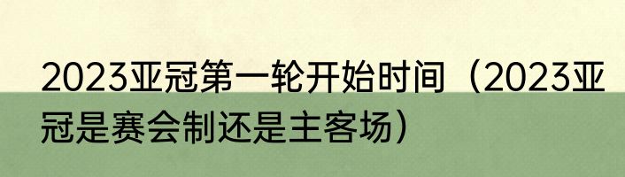 2023亚冠第一轮开始时间（2023亚冠是赛会制还是主客场）