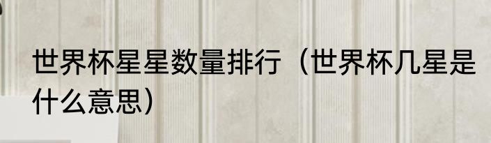 世界杯星星数量排行（世界杯几星是什么意思）