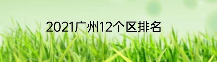 2021广州12个区排名