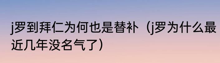 j罗到拜仁为何也是替补（j罗为什么最近几年没名气了）