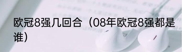 欧冠8强几回合（08年欧冠8强都是谁）