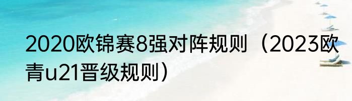 2020欧锦赛8强对阵规则（2023欧青u21晋级规则）