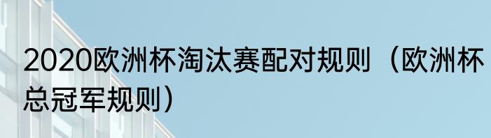 2020欧洲杯淘汰赛配对规则（欧洲杯总冠军规则）