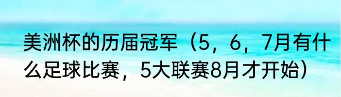 美洲杯的历届冠军（5，6，7月有什么足球比赛，5大联赛8月才开始）