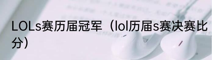 LOLs赛历届冠军（lol历届s赛决赛比分）