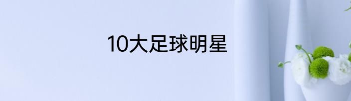 10大足球明星