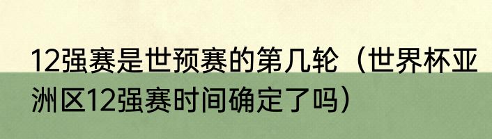 12强赛是世预赛的第几轮（世界杯亚洲区12强赛时间确定了吗）