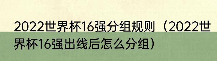 2022世界杯16强分组规则（2022世界杯16强出线后怎么分组）