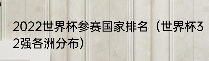 2022世界杯参赛国家排名（世界杯32强各洲分布）