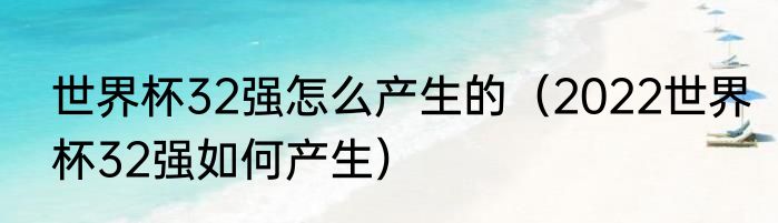 世界杯32强怎么产生的（2022世界杯32强如何产生）