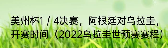 美州杯1／4决赛，阿根廷对乌拉圭，开赛时间（2022乌拉圭世预赛赛程）
