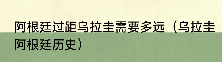 阿根廷过距乌拉圭需要多远（乌拉圭阿根廷历史）