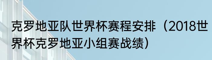 克罗地亚队世界杯赛程安排（2018世界杯克罗地亚小组赛战绩）