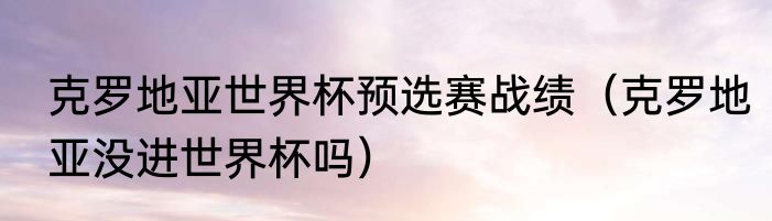 克罗地亚世界杯预选赛战绩（克罗地亚没进世界杯吗）