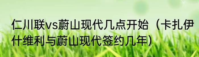 仁川联vs蔚山现代几点开始（卡扎伊什维利与蔚山现代签约几年）