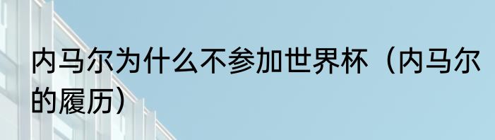 内马尔为什么不参加世界杯（内马尔的履历）