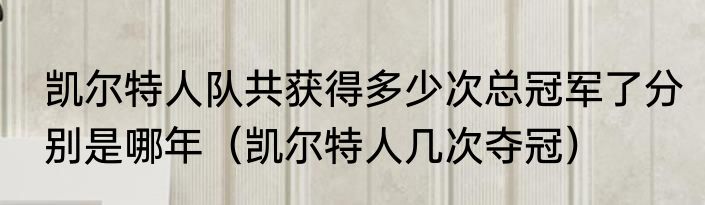凯尔特人队共获得多少次总冠军了分别是哪年（凯尔特人几次夺冠）