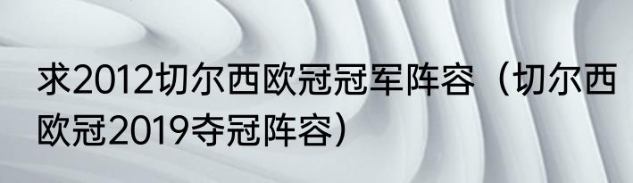 求2012切尔西欧冠冠军阵容（切尔西欧冠2019夺冠阵容）