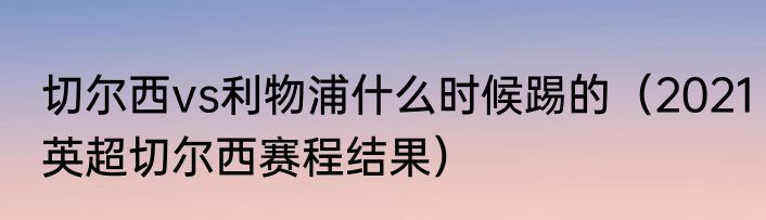 切尔西vs利物浦什么时候踢的（2021英超切尔西赛程结果）