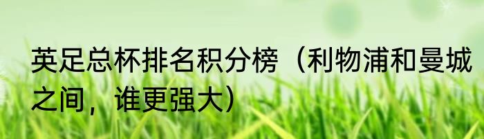 英足总杯排名积分榜（利物浦和曼城之间，谁更强大）