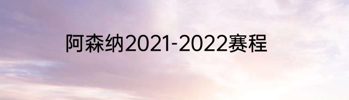 阿森纳2021-2022赛程