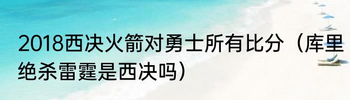 2018西决火箭对勇士所有比分（库里绝杀雷霆是西决吗）