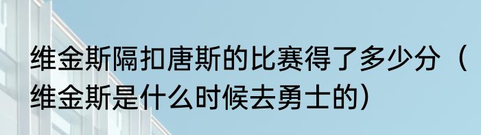维金斯隔扣唐斯的比赛得了多少分（维金斯是什么时候去勇士的）