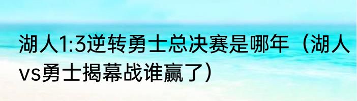 湖人1:3逆转勇士总决赛是哪年（湖人vs勇士揭幕战谁赢了）