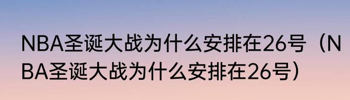 NBA圣诞大战为什么安排在26号（NBA圣诞大战为什么安排在26号）