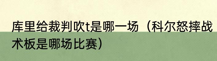 库里给裁判吹t是哪一场（科尔怒摔战术板是哪场比赛）