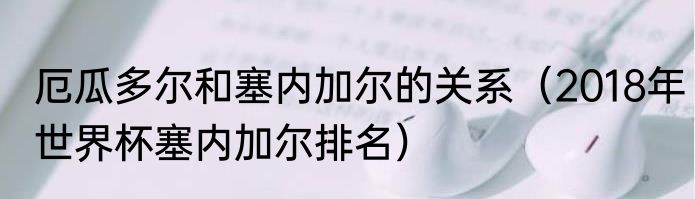 厄瓜多尔和塞内加尔的关系（2018年世界杯塞内加尔排名）