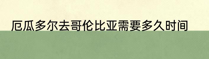 厄瓜多尔去哥伦比亚需要多久时间