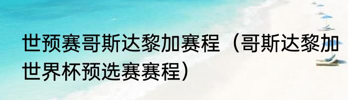 世预赛哥斯达黎加赛程（哥斯达黎加世界杯预选赛赛程）