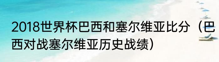 2018世界杯巴西和塞尔维亚比分（巴西对战塞尔维亚历史战绩）