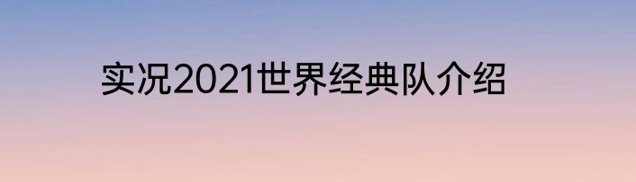 实况2021世界经典队介绍