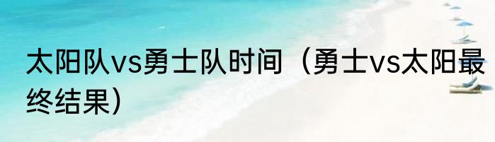 太阳队vs勇士队时间（勇士vs太阳最终结果）