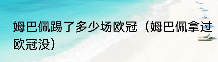 姆巴佩踢了多少场欧冠（姆巴佩拿过欧冠没）