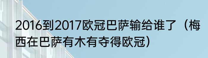 2016到2017欧冠巴萨输给谁了（梅西在巴萨有木有夺得欧冠）