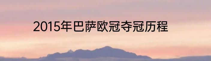 2015年巴萨欧冠夺冠历程