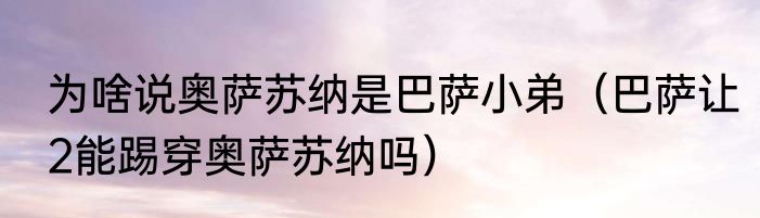 为啥说奥萨苏纳是巴萨小弟（巴萨让2能踢穿奥萨苏纳吗）