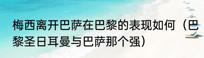 梅西离开巴萨在巴黎的表现如何（巴黎圣日耳曼与巴萨那个强）