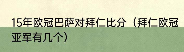 15年欧冠巴萨对拜仁比分（拜仁欧冠亚军有几个）