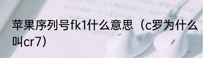 苹果序列号fk1什么意思（c罗为什么叫cr7）